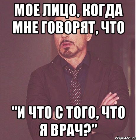 мое лицо, когда мне говорят, что "и что с того, что я врач?", Мем твое выражение лица