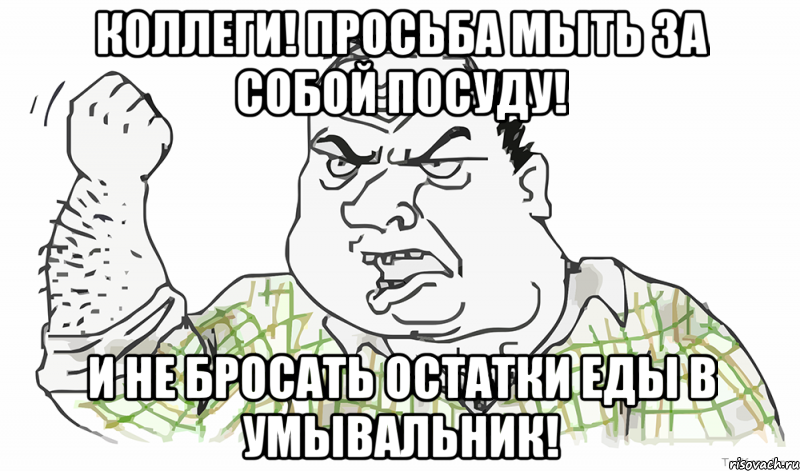 КОЛЛЕГИ! ПРОСЬБА МЫТЬ ЗА СОБОЙ ПОСУДУ! И НЕ БРОСАТЬ ОСТАТКИ ЕДЫ В УМЫВАЛЬНИК!, Мем Будь мужиком