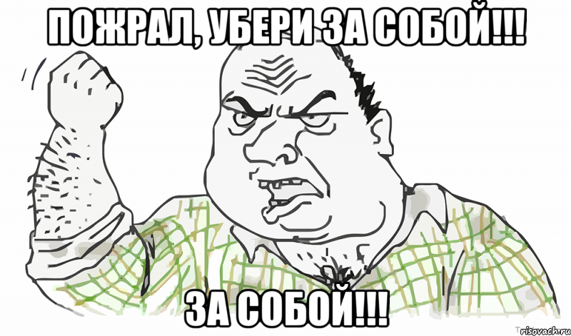 Пожрал, УБЕРИ за СОБОЙ!!! ЗА СОБОЙ!!!