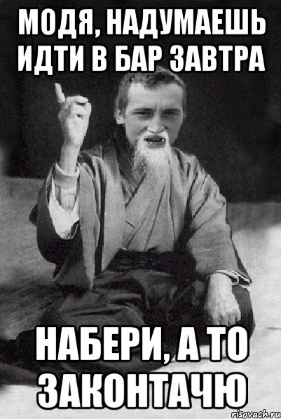 модя, надумаешь идти в бар завтра набери, а то законтачю, Мем Мудрий паца