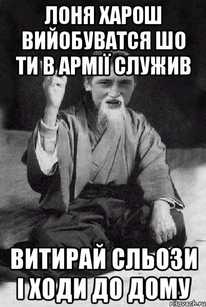 Лоня харош вийобуватся шо ти в армії служив Витирай сльози і ходи до дому, Мем Мудрий паца