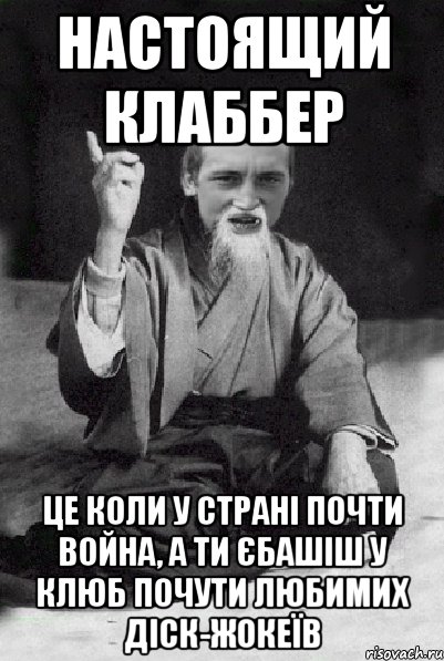 Настоящий Клаббер це коли у страні почти война, а ти єбашіш у клюб почути любимих діск-жокеїв, Мем Мудрий паца