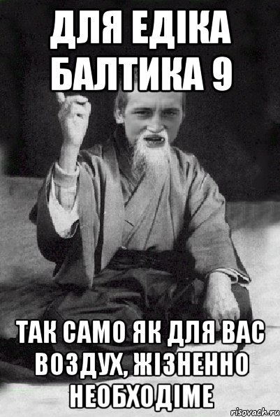 для едіка балтика 9 так само як для вас воздух, жізненно необходіме, Мем Мудрий паца