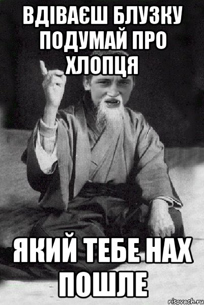 Вдіваєш блузку подумай про хлопця який тебе нах пошле, Мем Мудрий паца