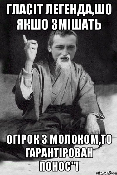 ГЛАСІТ ЛЕГЕНДА,ШО ЯКШО ЗМІШАТЬ ОГІРОК З МОЛОКОМ,ТО ГАРАНТІРОВАН ПОНОС"!, Мем Мудрий паца