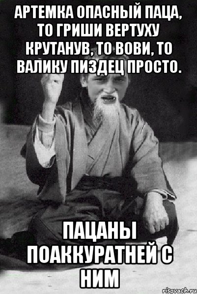 Артемка опасный паца, то гриши вертуху крутанув, то Вови, то валику пиздец просто. Пацаны поаккуратней с ним, Мем Мудрий паца