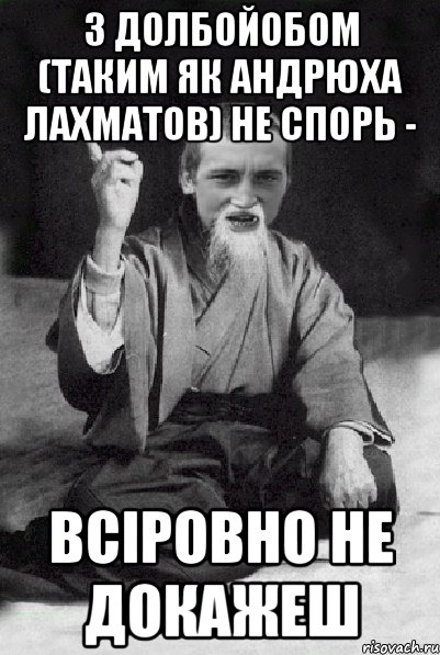 З долбойобом (таким як Андрюха Лахматов) не спорь - всіровно не докажеш, Мем Мудрий паца