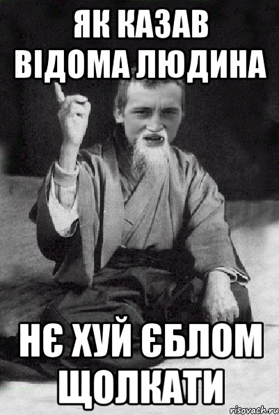 як казав відома людина нє хуй єблом щолкати, Мем Мудрий паца