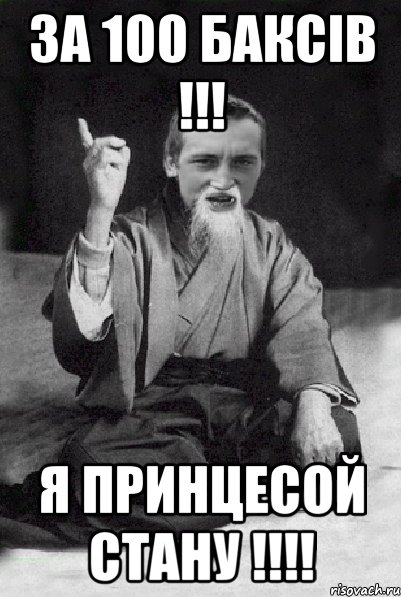 за 100 баксів !!! Я принцесой стану !!!!