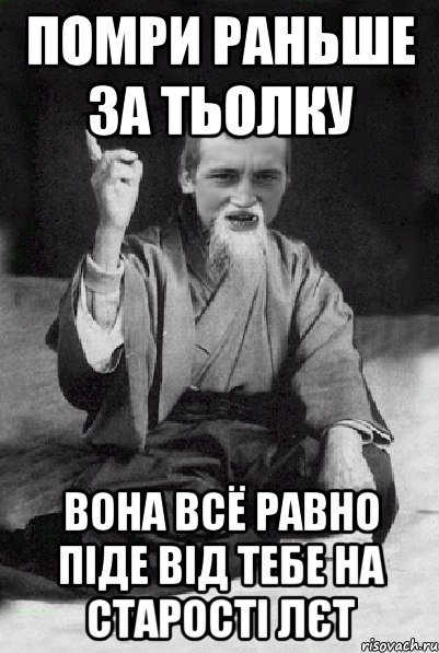 Помри раньше за тьолку Вона всё равно піде від тебе на старості лєт, Мем Мудрий паца