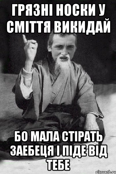 ГРЯЗНІ НОСКИ У СМІТТЯ ВИКИДАЙ БО МАЛА СТІРАТЬ ЗАЕБЕЦЯ І ПІДЕ ВІД ТЕБЕ, Мем Мудрий паца