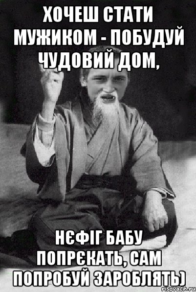 Хочеш стати мужиком - побудуй чудовий дом, нєфіг бабу попрєкать, сам попробуй зароблять), Мем Мудрий паца