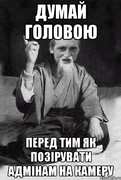 Думай головою перед тим як позірувати адмінам на камеру, Мем Мудрий паца