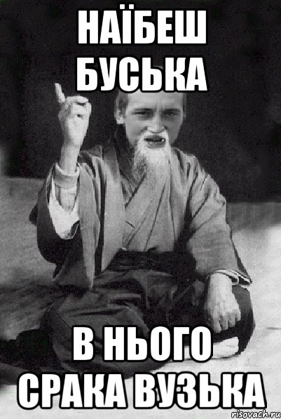 НАЇБЕШ БУСЬКА В НЬOГО СРАКА ВУЗЬКА, Мем Мудрий паца