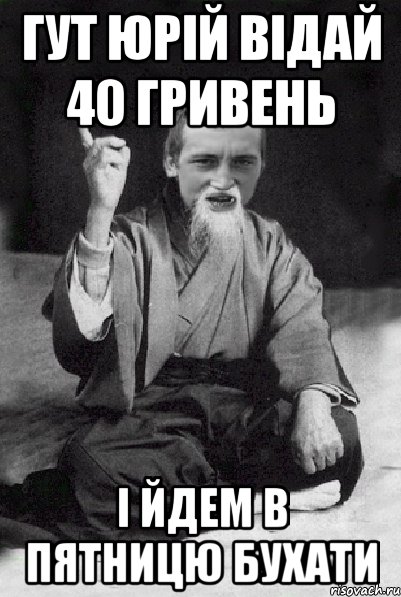 гут юрій відай 40 гривень і йдем в пятницю бухати, Мем Мудрий паца