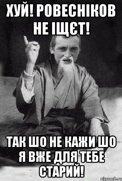 Хуй! Ровесніков не іщєт! Так шо не кажи шо я вже для тебе старий!, Мем Мудрий паца