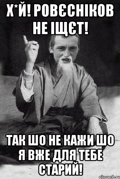 х*й! ровєсніков не іщєт! так шо не кажи шо я вже для тебе старий!, Мем Мудрий паца