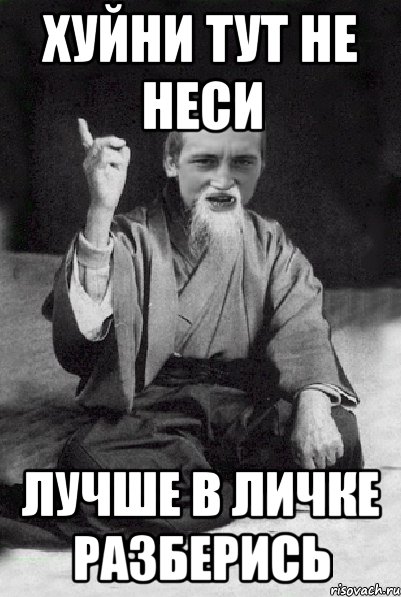 Хуйни тут не неси Лучше в личке разберись, Мем Мудрий паца