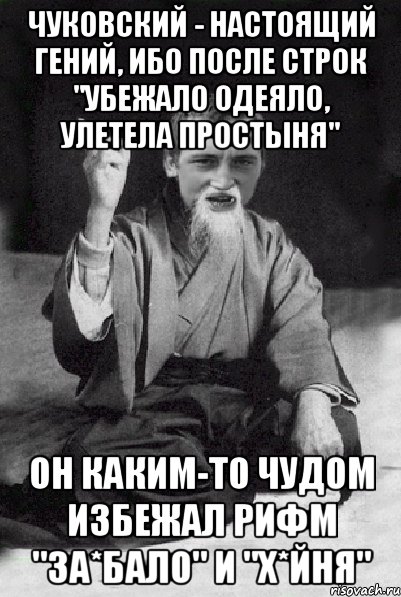 Чуковский - настоящий гений, ибо после строк "Убежало одеяло, улетела простыня" он каким-то чудом избежал рифм "за*бало" и "х*йня", Мем Мудрий паца