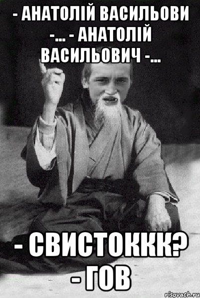 - Анатолій Васильови -... - Анатолій Васильович -... - Свистоккк? - Гов, Мем Мудрий паца