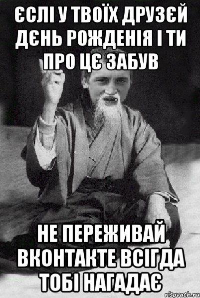 Єслі у твоїх друзєй дєнь рожденія і ти про цє забув не переживай вконтакте всігда тобі нагадає, Мем Мудрий паца