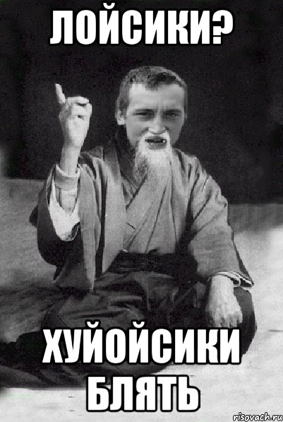 Лойсики? Хуйойсики блять, Мем Мудрий паца