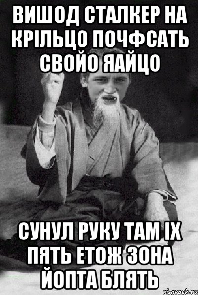 Вишод сталкер на крільцо почфсать свойо яайцо Сунул руку там іх пять етож зона йопта блять, Мем Мудрий паца