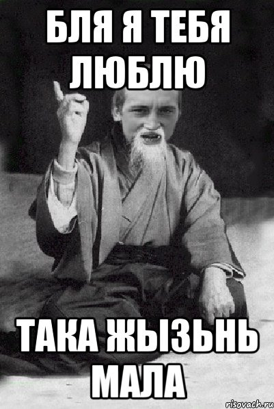 бля я тебя люблю така жызьнь мала, Мем Мудрий паца