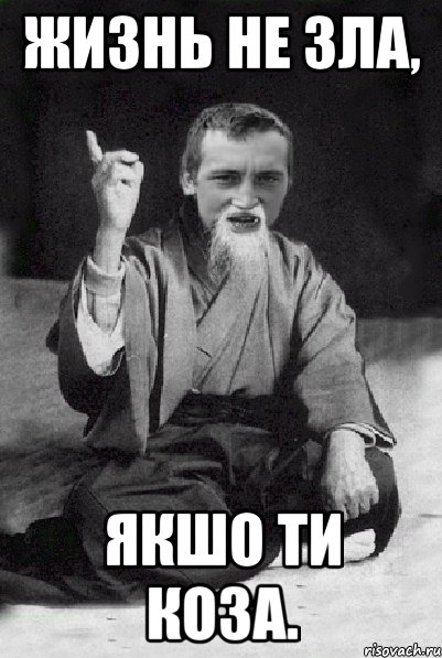 Жизнь не зла, якшо ти коза.