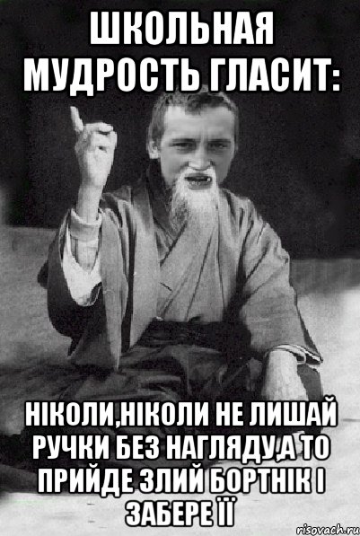 Школьная мудрость гласит: ніколи,ніколи не лишай ручки без нагляду,а то прийде злий Бортнік і забере її, Мем Мудрий паца