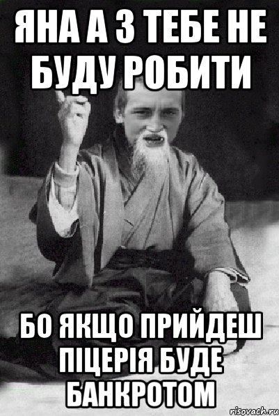 Яна а з тебе не буду робити Бо якщо прийдеш піцерія буде банкротом, Мем Мудрий паца