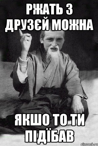 Ржать з друзєй можна Якшо то ти підїбав, Мем Мудрий паца