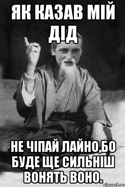 як казав мій дід не чіпай лайно,бо буде ще сильніш вонять воно., Мем Мудрий паца