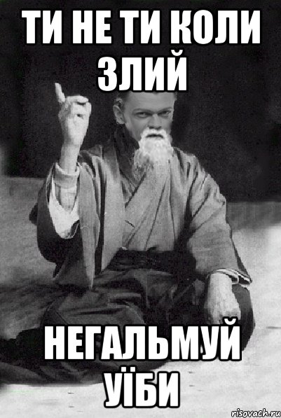 ти не ти коли злий негальмуй уїби