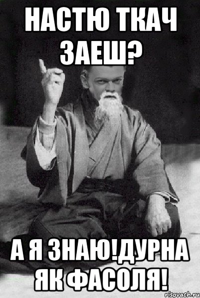 настю ткач заеш? а я знаю!дурна як фасоля!