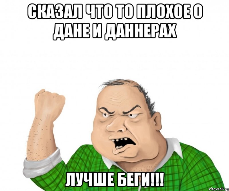 Сказал что то плохое о Дане и Даннерах Лучше беги!!!, Мем мужик