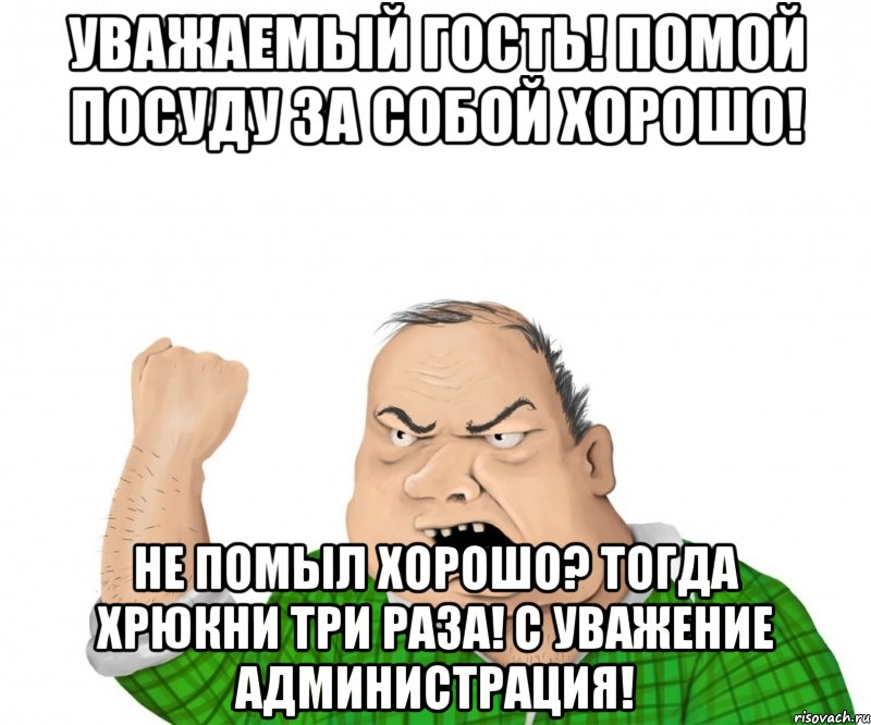 Уважаемый Гость! Помой посуду за собой хорошо! Не помыл хорошо? Тогда ХРЮКНИ три раза! С Уважение Администрация!, Мем мужик