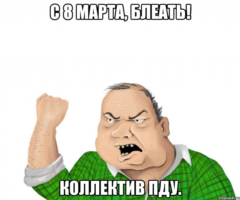 С 8 марта, блеать! Коллектив ПДУ., Мем мужик