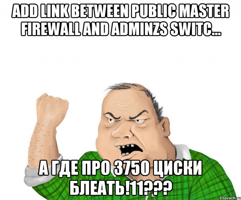 Add link between Public Master Firewall and ADMINZS SWITC... А где про 3750 циски блеать!11???, Мем мужик