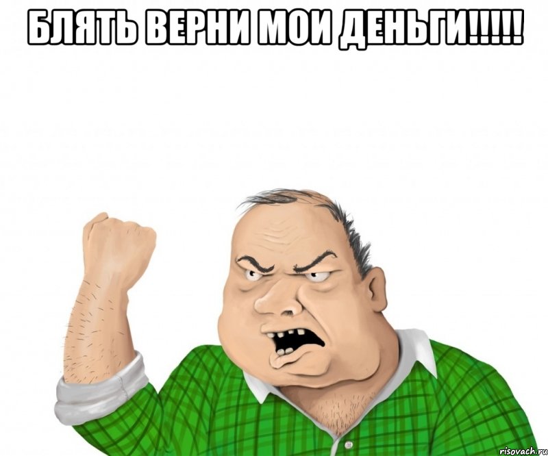 Блять верни мои деньги!!!!! 