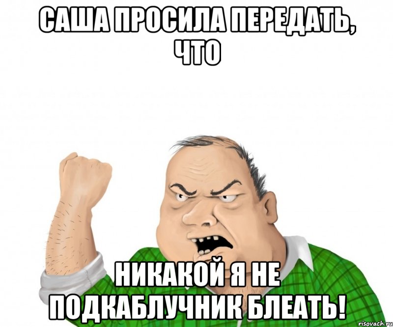 Саша просила передать, что никакой я не подкаблучник блеать!, Мем мужик