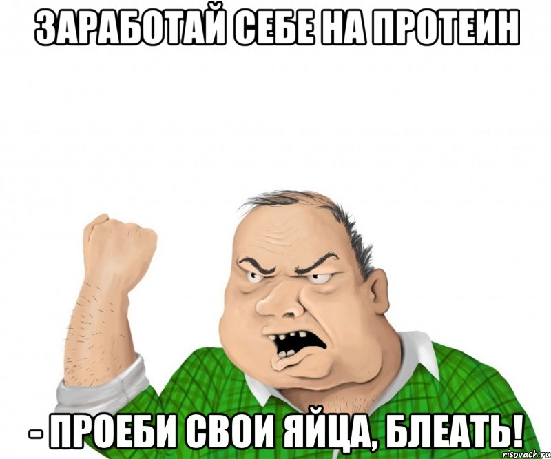 Заработай себе на протеин - проеби свои яйца, блеать!, Мем мужик