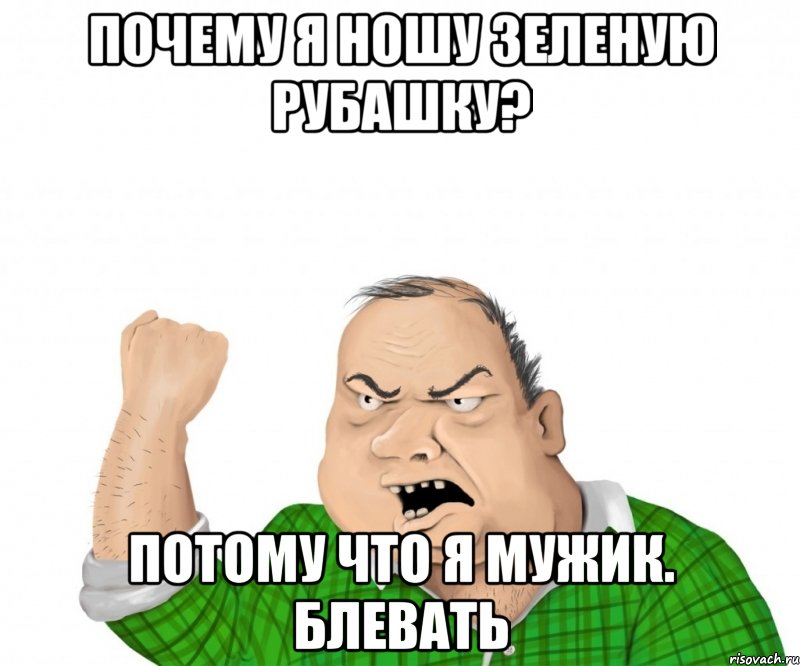 Почему я ношу зеленую рубашку? Потому что я МУЖИК. блевать, Мем мужик