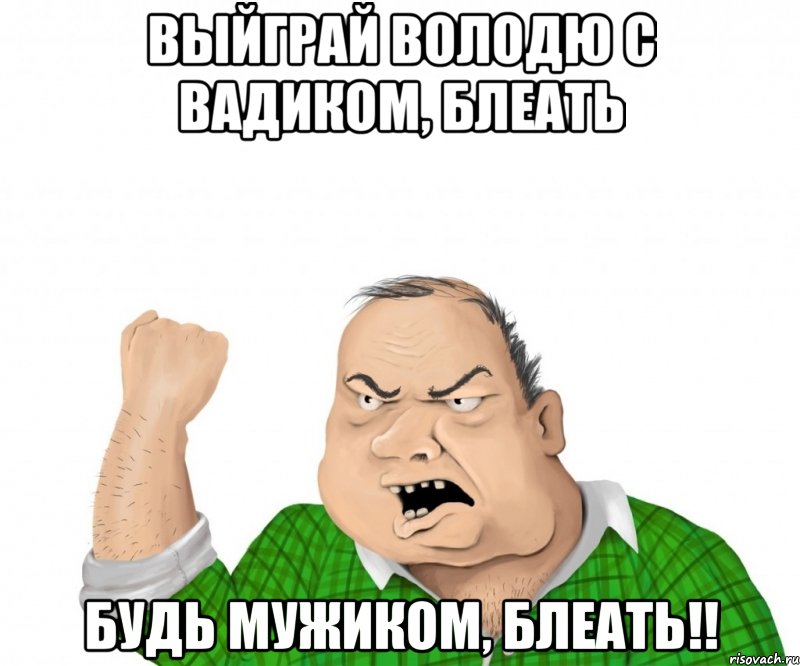 Выйграй володю с вадиком, блеать будь мужиком, блеать!!, Мем мужик