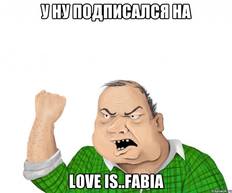 у ну подписался на love is..FABIA, Мем мужик