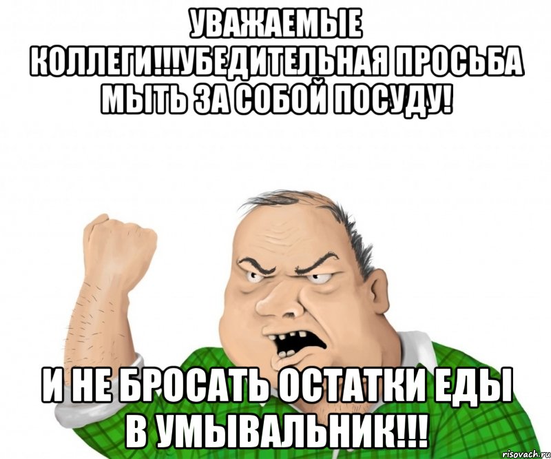 УВАЖАЕМЫЕ КОЛЛЕГИ!!!Убедительная просьба мыть за собой посуду! И не бросать остатки еды в умывальник!!!, Мем мужик