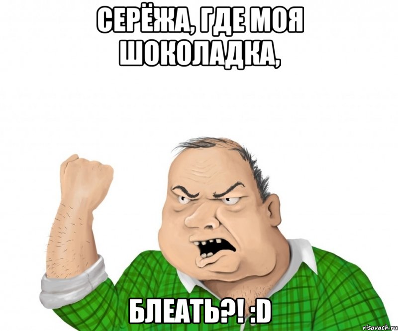 Серёжа, где моя шоколадка, блеать?! :D, Мем мужик