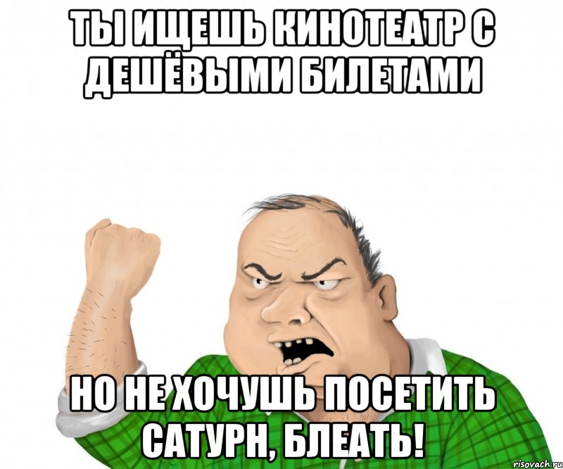 Ты ищешь кинотеатр с дешёвыми билетами Но не хочушь посетить Сатурн, блеать!