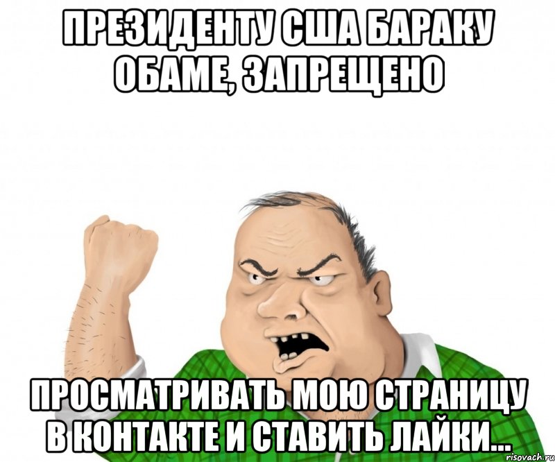 Президенту США Бараку Обаме, запрещено просматривать мою страницу В Контакте и ставить лайки..., Мем мужик