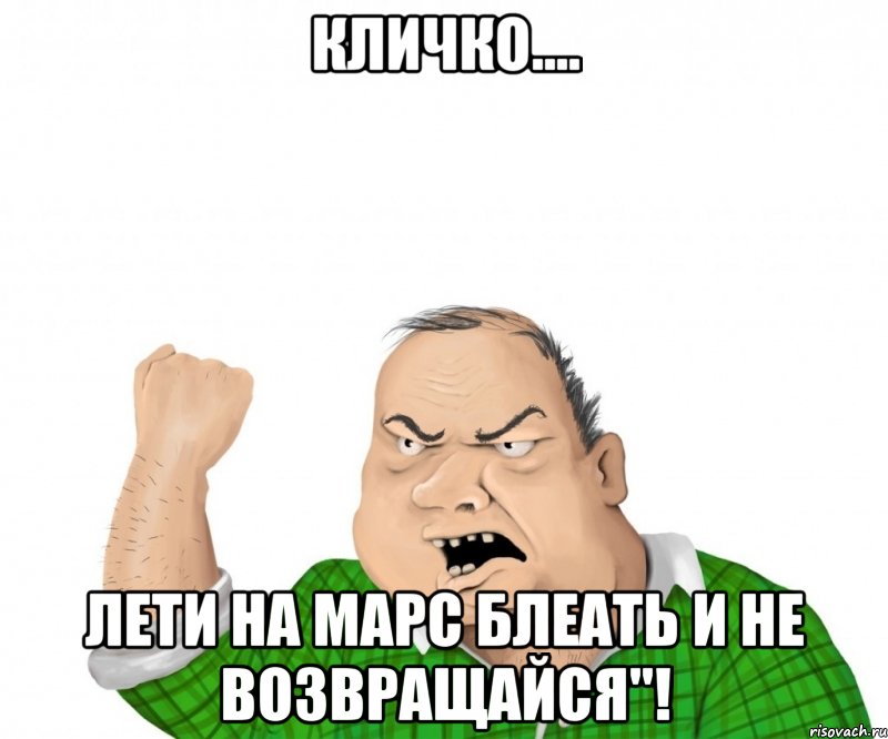 Кличко.... Лети на Марс блеать и не возвращайся"!, Мем мужик